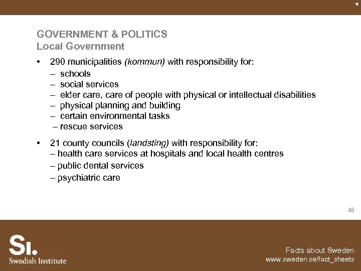 GOVERNMENT & POLITICS Local Government • 290 municipalities (kommun) with responsibility for: – schools