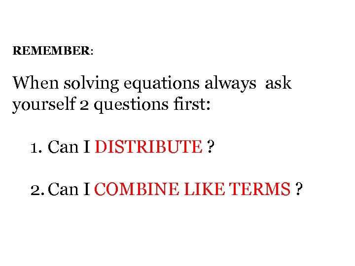 REMEMBER: When solving equations always ask yourself 2 questions first: 1. Can I DISTRIBUTE