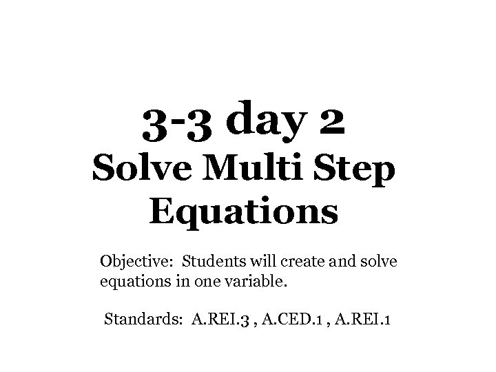 3 -3 day 2 Solve Multi Step Equations Objective: Students will create and solve