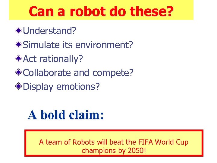 Can a robot do these? Understand? Simulate its environment? Act rationally? Collaborate and compete?