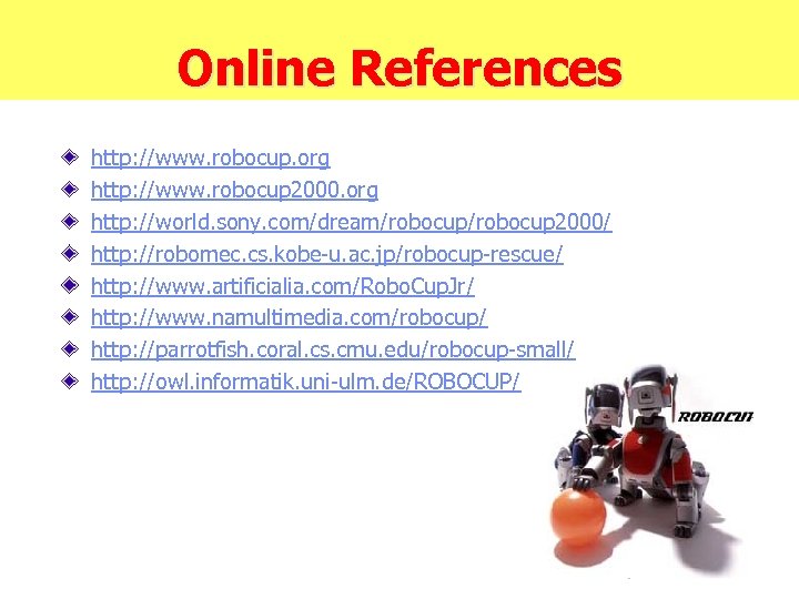 Online References http: //www. robocup. org http: //www. robocup 2000. org http: //world. sony.