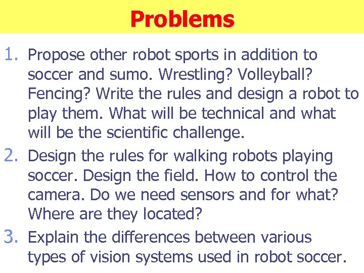 Problems 1. Propose other robot sports in addition to soccer and sumo. Wrestling? Volleyball?