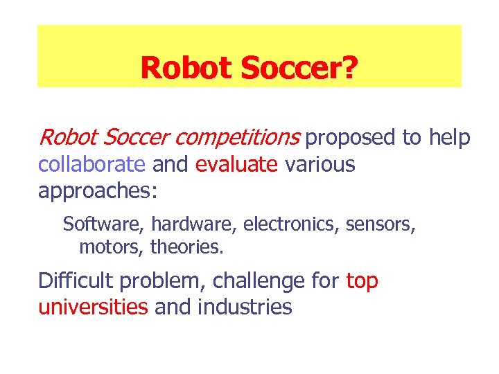 Robot Soccer? Robot Soccer competitions proposed to help collaborate and evaluate various approaches: Software,