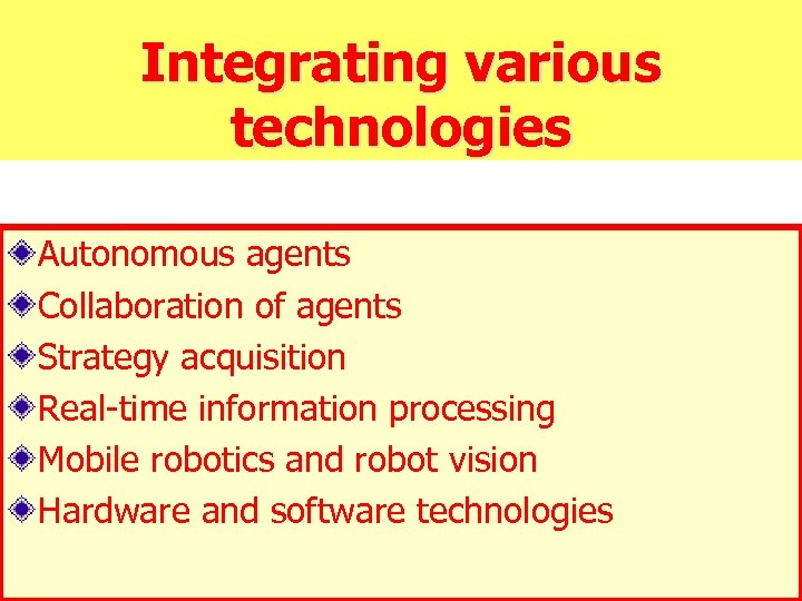 Integrating various technologies Autonomous agents Collaboration of agents Strategy acquisition Real-time information processing Mobile