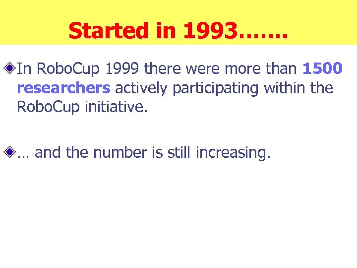 Started in 1993……. In Robo. Cup 1999 there were more than 1500 researchers actively