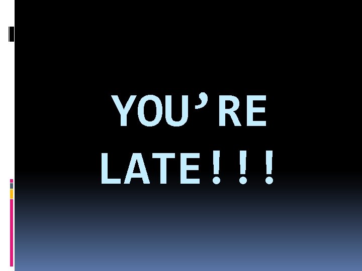 YOU’RE LATE!!! 