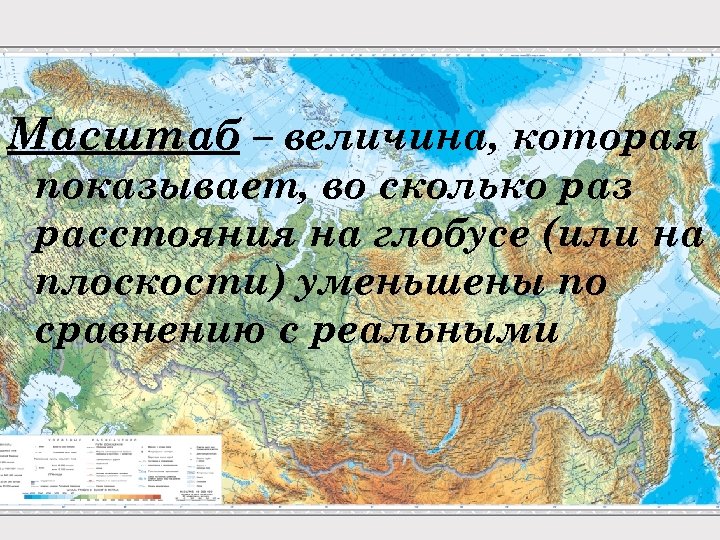 Масштаб – величина, которая показывает, во сколько раз расстояния на глобусе (или на плоскости)