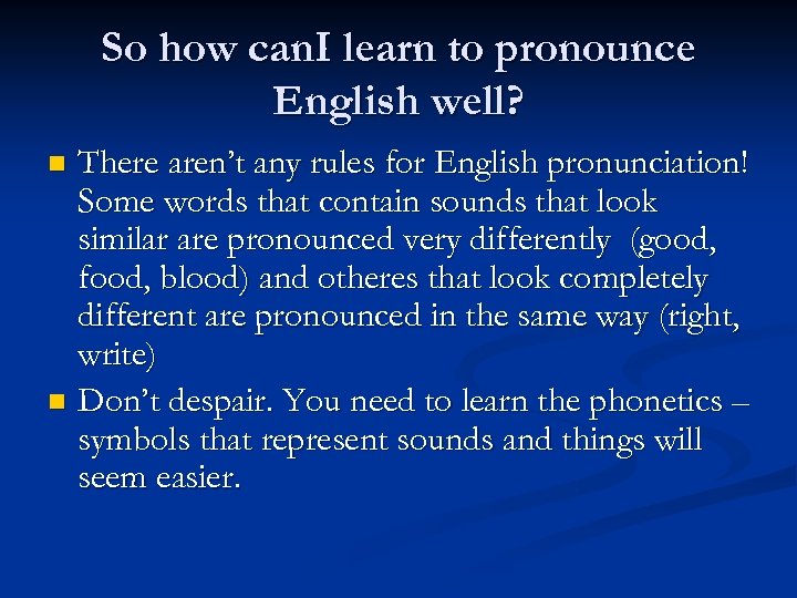 So how can. I learn to pronounce English well? There aren’t any rules for