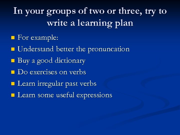 In your groups of two or three, try to write a learning plan For