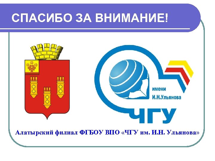 СПАСИБО ЗА ВНИМАНИЕ! Алатырский филиал ФГБОУ ВПО «ЧГУ им. И. Н. Ульянова» 