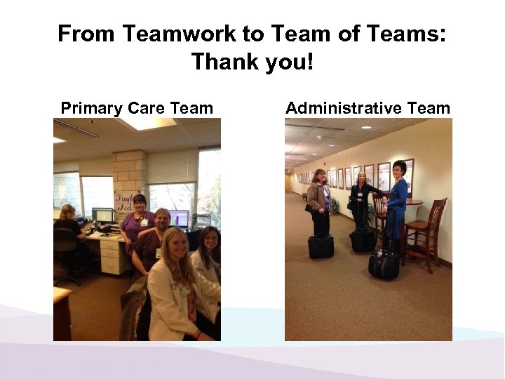 From Teamwork to Team of Teams: Thank you! Primary Care Team Administrative Team 