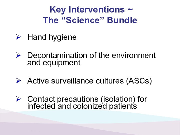 Key Interventions ~ The “Science” Bundle Ø Hand hygiene Ø Decontamination of the environment