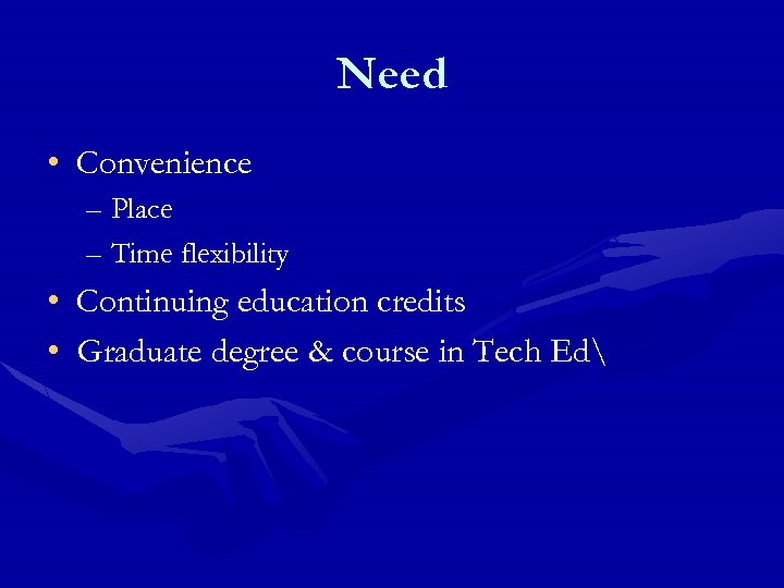Need • Convenience – Place – Time flexibility • Continuing education credits • Graduate