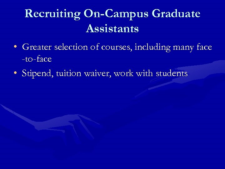 Recruiting On-Campus Graduate Assistants • Greater selection of courses, including many face -to-face •
