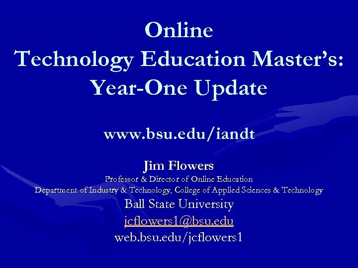 Online Technology Education Master’s: Year-One Update www. bsu. edu/iandt Jim Flowers Professor & Director