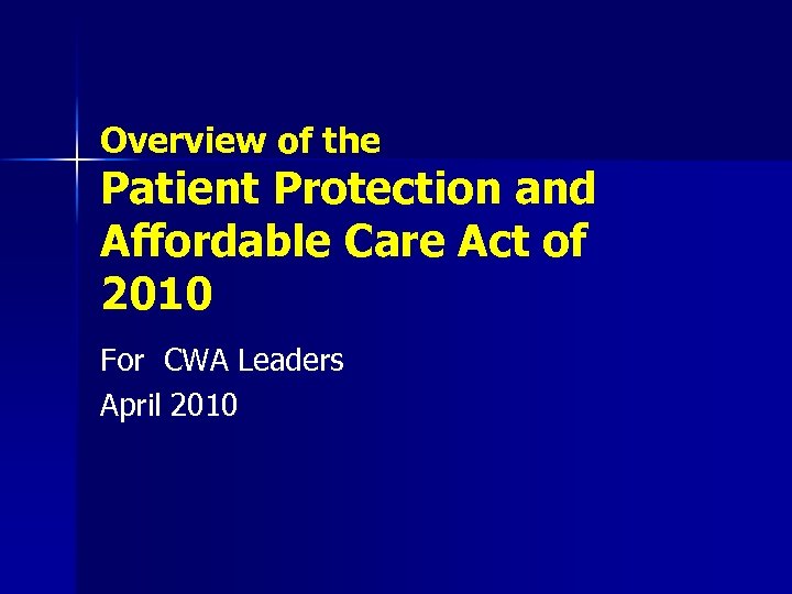 Overview of the Patient Protection and Affordable Care Act of 2010 For CWA Leaders