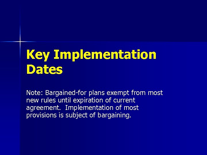 Key Implementation Dates Note: Bargained-for plans exempt from most new rules until expiration of