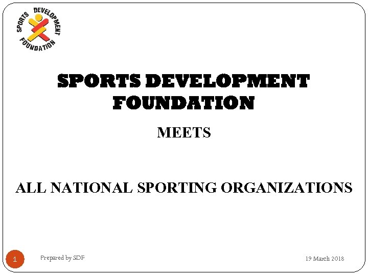 SPORTS DEVELOPMENT FOUNDATION MEETS ALL NATIONAL SPORTING ORGANIZATIONS 1 Prepared by SDF 19 March