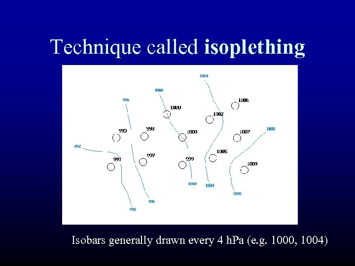 Technique called isoplething Isobars generally drawn every 4 h. Pa (e. g. 1000, 1004)