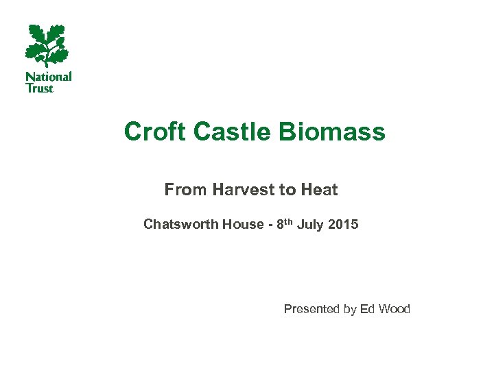 Croft Castle Biomass From Harvest to Heat Chatsworth House - 8 th July 2015