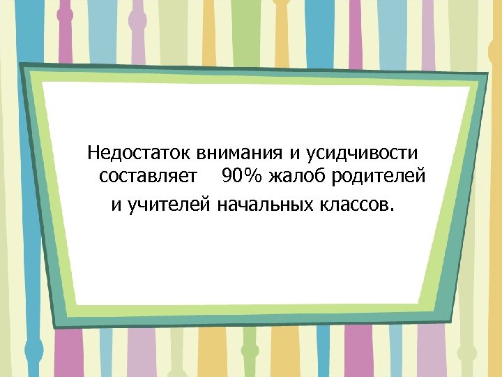 Недостаток внимания и усидчивости составляет 90% жалоб родителей и учителей начальных классов. 