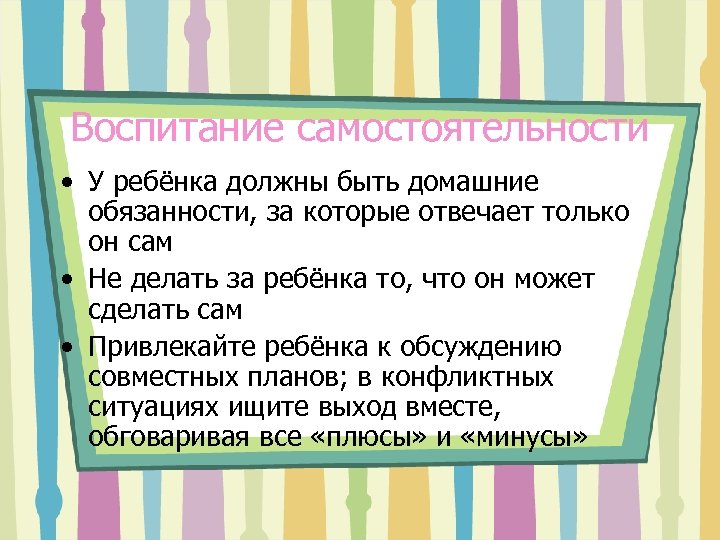 Воспитание самостоятельности • У ребёнка должны быть домашние обязанности, за которые отвечает только он