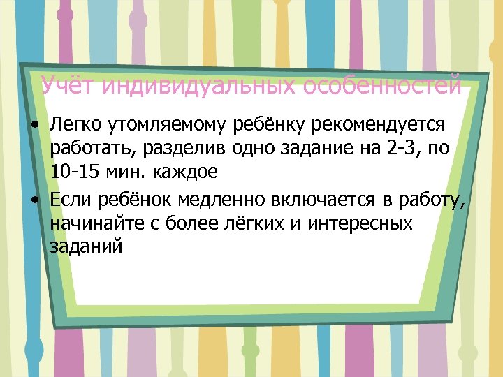 Учёт индивидуальных особенностей • Легко утомляемому ребёнку рекомендуется работать, разделив одно задание на 2