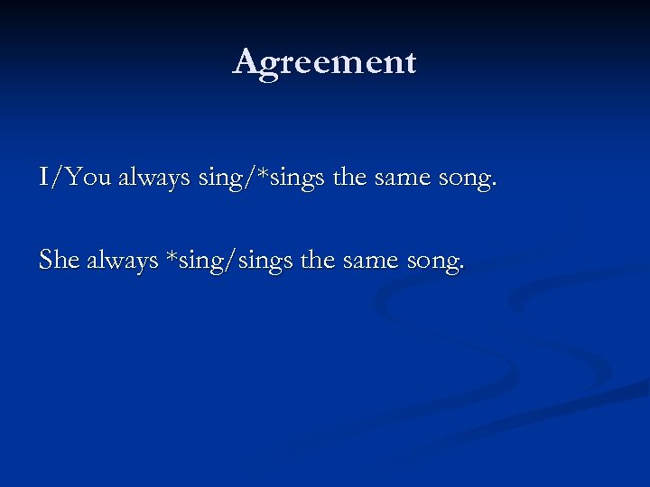 Agreement I/You always sing/*sings the same song. She always *sing/sings the same song. 