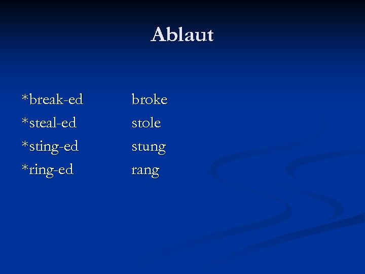 Ablaut *break-ed *steal-ed *sting-ed *ring-ed broke stole stung rang 