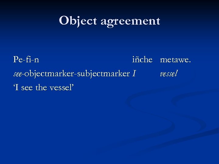 Object agreement Pe-fi-n iñche metawe. see-objectmarker-subjectmarker I vessel ‘I see the vessel’ 