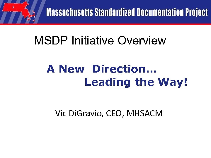MSDP Initiative Overview A New Direction… Leading the Way! Vic Di. Gravio, CEO, MHSACM