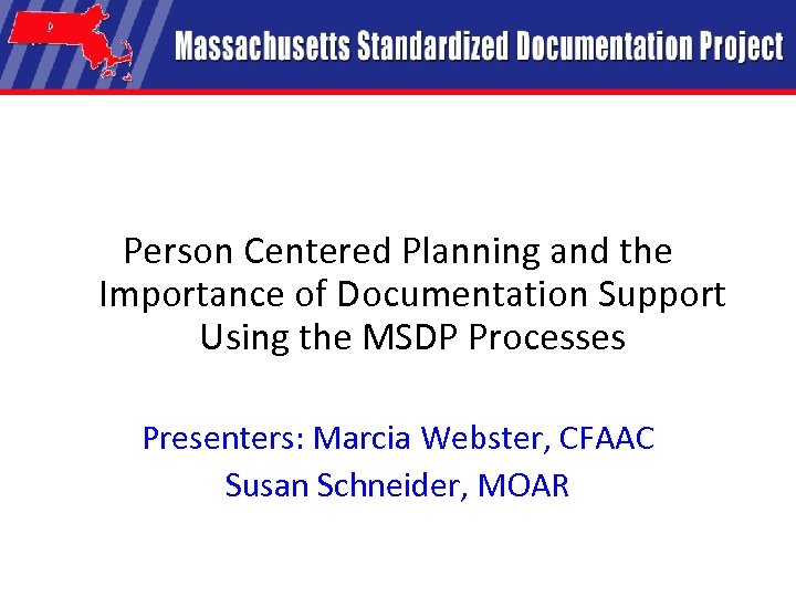 Person Centered Planning and the Importance of Documentation Support Using the MSDP Processes Presenters: