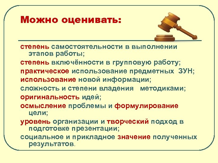 Можно оценивать: степень самостоятельности в выполнении этапов работы; степень включённости в групповую работу; практическое