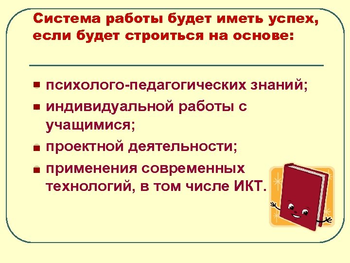 Система работы будет иметь успех, если будет строиться на основе: l l психолого-педагогических знаний;