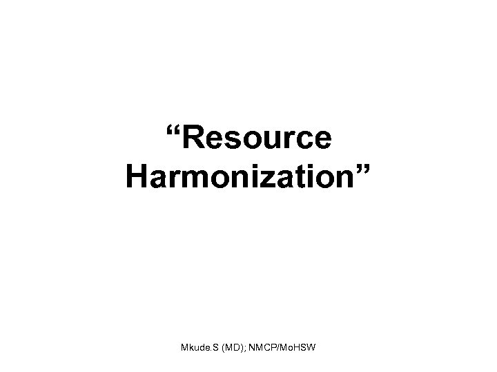 “Resource Harmonization” Mkude. S (MD); NMCP/Mo. HSW 