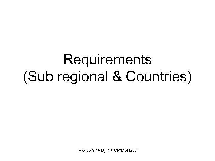 Requirements (Sub regional & Countries) Mkude. S (MD); NMCP/Mo. HSW 