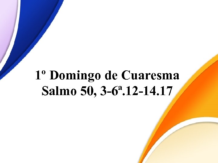 1º Domingo de Cuaresma Salmo 50, 3 -6ª. 12 -14. 17 