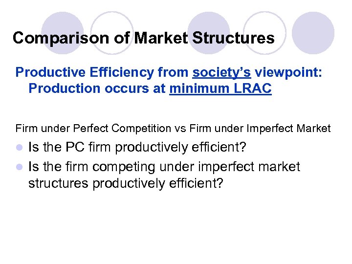 Comparison of Market Structures Productive Efficiency from society’s viewpoint: Production occurs at minimum LRAC