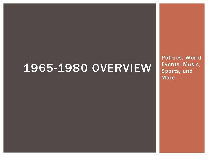 1965 -1980 OVERVIEW Politics, World Events, Music, Sports, and More 