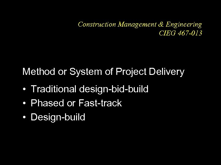 Construction Management & Engineering CIEG 467 -013 Method or System of Project Delivery •