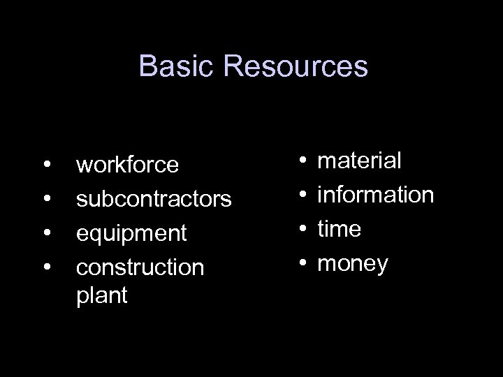 Basic Resources • • workforce subcontractors equipment construction plant • • material information time