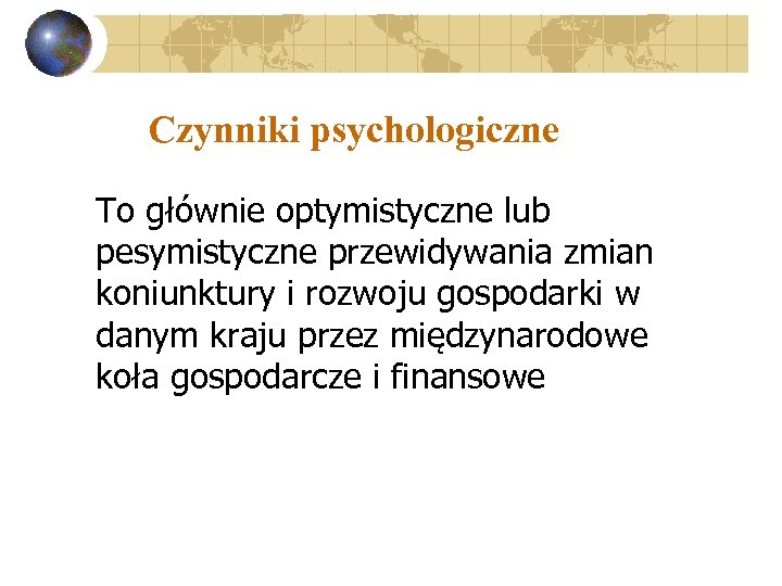 Czynniki psychologiczne To głównie optymistyczne lub pesymistyczne przewidywania zmian koniunktury i rozwoju gospodarki w