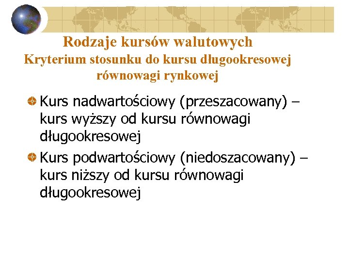 Rodzaje kursów walutowych Kryterium stosunku do kursu długookresowej równowagi rynkowej Kurs nadwartościowy (przeszacowany) –