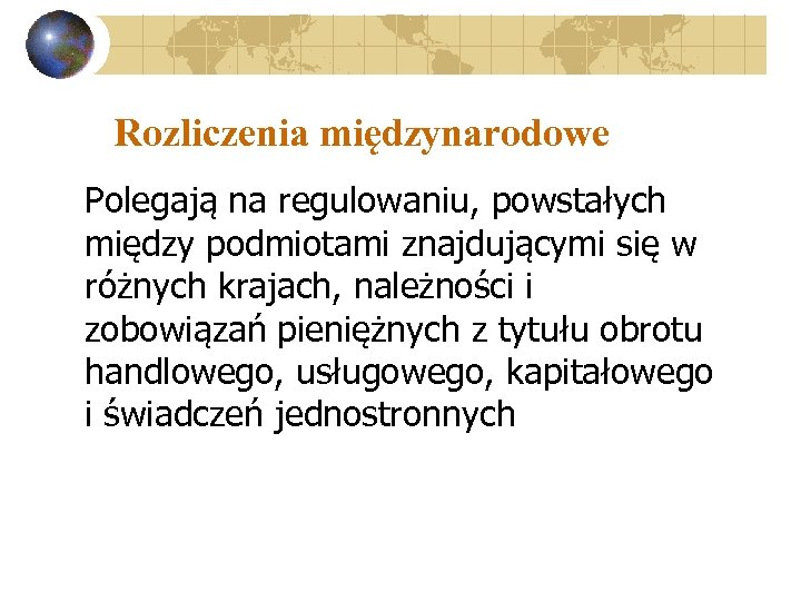 Rozliczenia międzynarodowe Polegają na regulowaniu, powstałych między podmiotami znajdującymi się w różnych krajach, należności