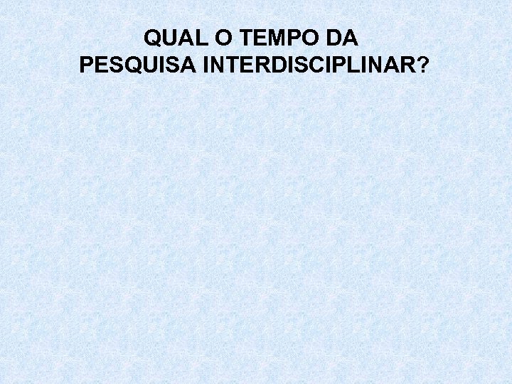 QUAL O TEMPO DA PESQUISA INTERDISCIPLINAR? 