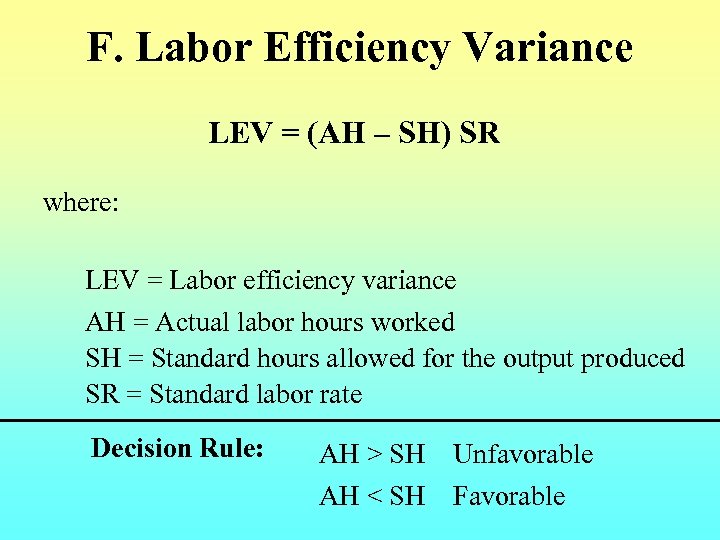 F. Labor Efficiency Variance LEV = (AH – SH) SR where: LEV = Labor