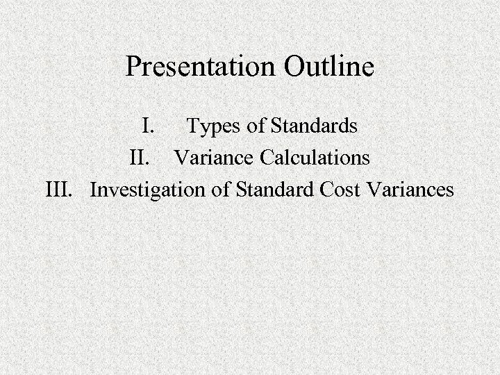 Presentation Outline I. Types of Standards II. Variance Calculations III. Investigation of Standard Cost