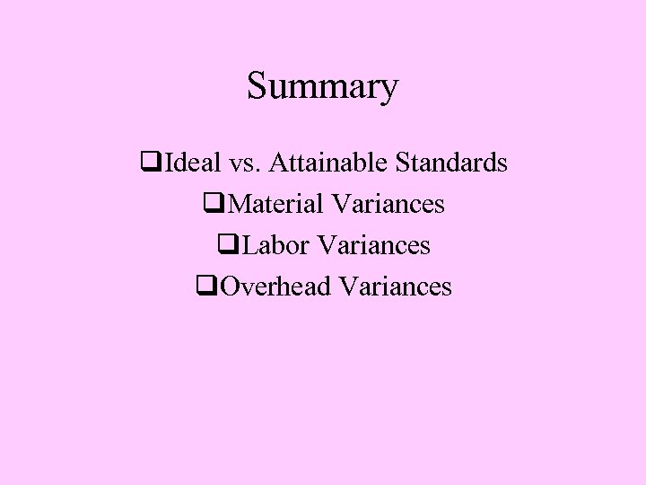 Summary q. Ideal vs. Attainable Standards q. Material Variances q. Labor Variances q. Overhead