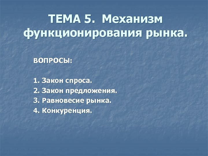 ТЕМА 5. Механизм функционирования рынка. ВОПРОСЫ: 1. Закон спроса. 2. Закон предложения. 3. Равновесие