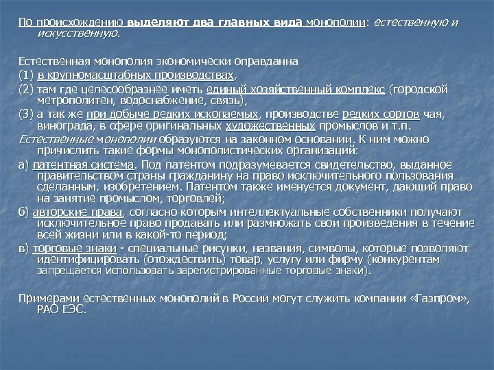 По происхождению выделяют два главных вида монополии: естественную и искусственную. Естественная монополия экономически оправданна